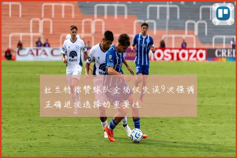 杜兰特称赞球队全场仅失误9次强调正确进攻选择的重要性