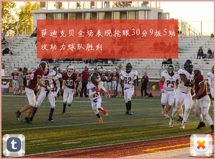 萨迪克贝全场表现抢眼30分9板5助攻助力球队胜利