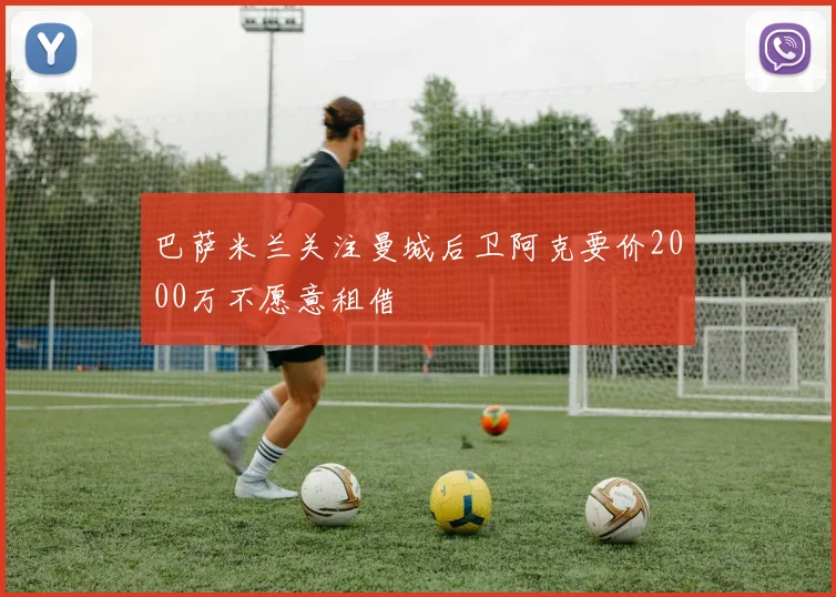 巴萨米兰关注曼城后卫阿克要价2000万不愿意租借