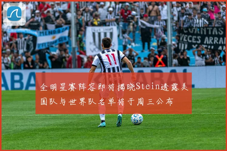 全明星赛阵容即将揭晓Stein透露美国队与世界队名单将于周三公布