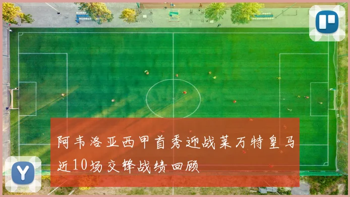 阿韦洛亚西甲首秀迎战莱万特皇马近10场交锋战绩回顾